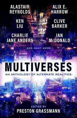 Multiverses: An anthology of alternate realities - Clive Barker,Alastair Reynolds,Ken Liu,Preston Grassmann,Alix Harrow