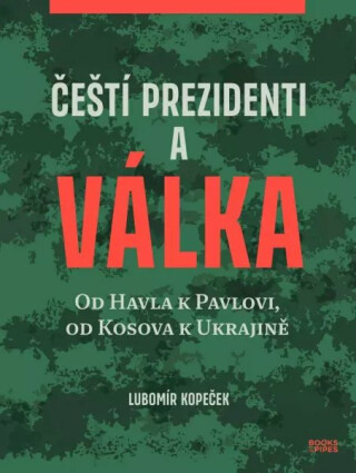 Čeští prezidenti a válka - Od Havla k Pavlovi, od Kosova k Ukrajině - Lubomír Kopeček
