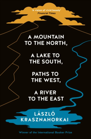 A Mountain to the North, A Lake to The South, Paths to the West, A River to the East - László Krasznahorkai