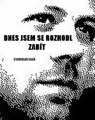 Dnes jsem se rozhodl zabít - Stanislav Lelek