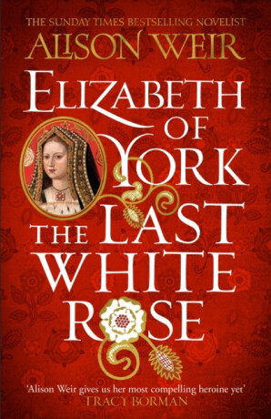 Elizabeth of York: The Last White Rose - Alison Weirová