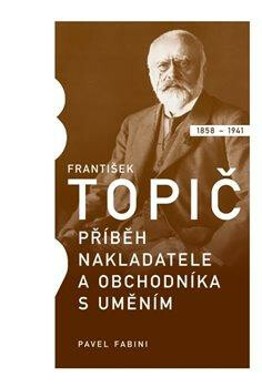 František Topič - příběh nakladatele a obchodníka s uměním - Pavel Fabini