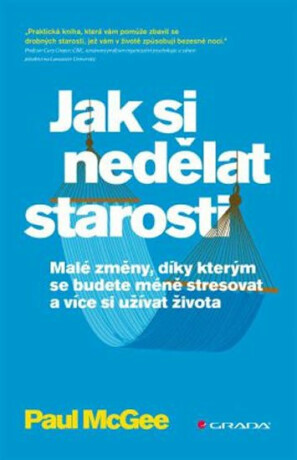 Jak si nedělat starosti - Malé změny, díky kterým se budete méně stresovat a více si užívat - Paul McGee