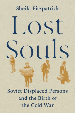 Lost Souls â€“ Soviet Displaced Persons and the Birth of the Cold War - Sheila Fitzpatricková