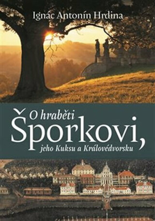 O hraběti Šporkovi, jeho Kuksu a Královédvorsku - Ignác Antonín Hrdina