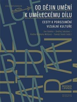 Od dějin umění k uměleckému dílu - Jan C. Galeta,Ondřej Jakubec,Tomáš Valeš,Radka Miltová