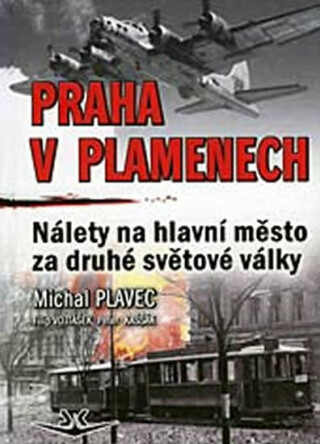 Praha v plamenech - Nálety na hl. město za 2.sv.války - Michal Plavec