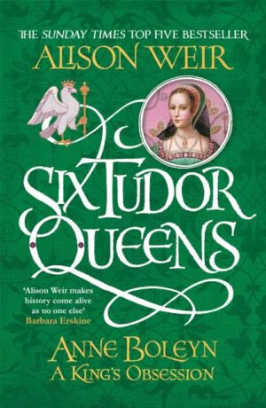 Six Tudor Queens: Anne Boleyn, A King''s Obsession - Alison Weirová