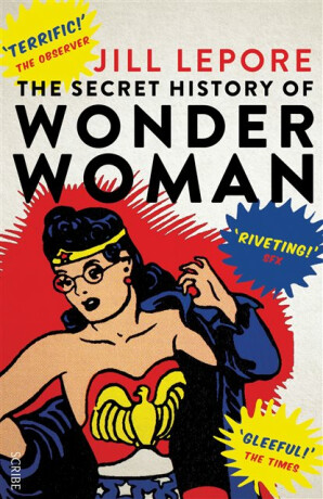 The Secret History of Wonder Woman - Jill Lepore