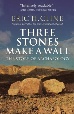 Three Stones Make a Wall â€“ The Story of Archaeology - Eric H. Cline