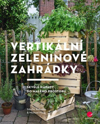 Vertikální zeleninové zahrádky - Skvělé nápady do malého prostoru (poškozená) - Sibylle Maag,Rebekka Maag,Michael Maag