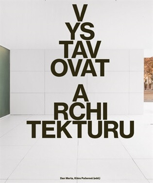 Vystavovat architekturu - Dan Merta,Klára Pučerová